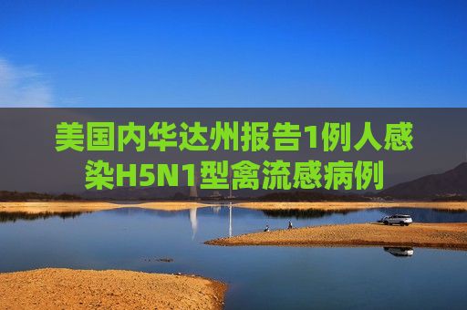 美国内华达州报告1例人感染H5N1型禽流感病例