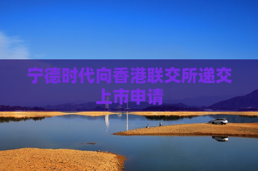 宁德时代向香港联交所递交上市申请
