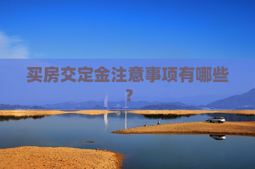 买房交定金注意事项有哪些？