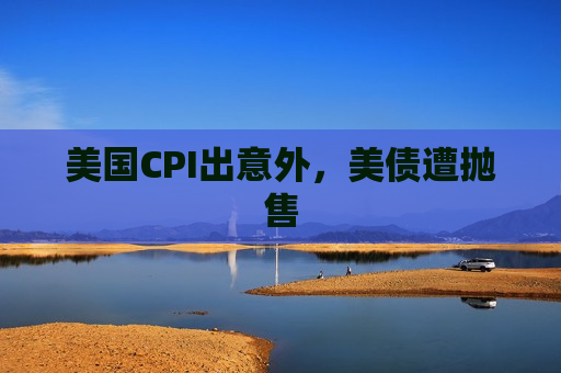 美国CPI出意外，美债遭抛售  第1张