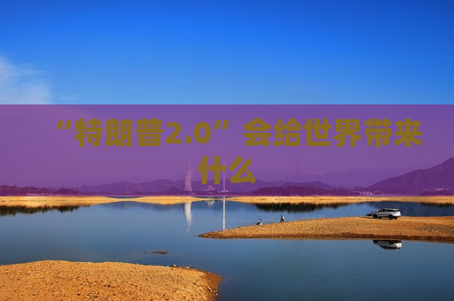 “特朗普2.0”会给世界带来什么  第1张