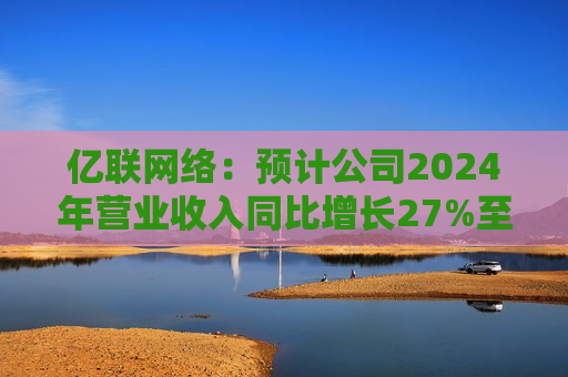 亿联 *** ：预计公司2024年营业收入同比增长27%至32%