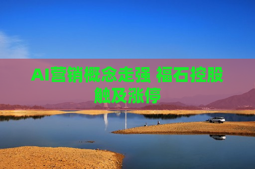 AI营销概念走强 福石控股触及涨停  第1张