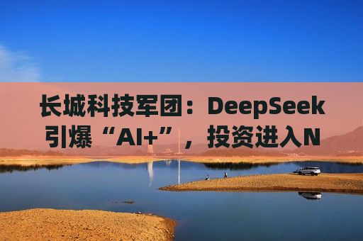 长城科技军团：DeepSeek引爆“AI+”，投资进入Next Level