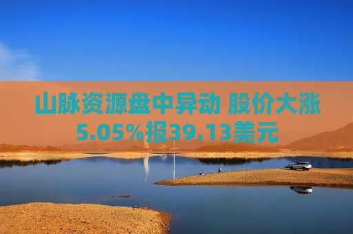 山脉资源盘中异动 股价大涨5.05%报39.13美元