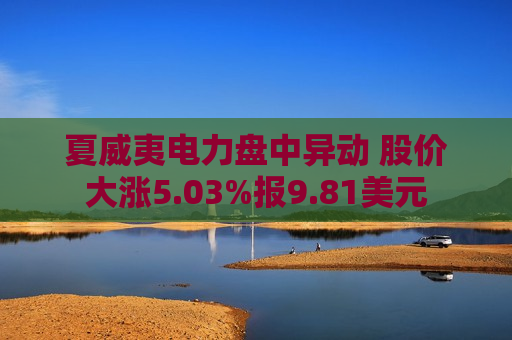 夏威夷电力盘中异动 股价大涨5.03%报9.81美元