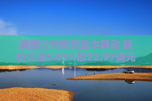 美国公共教育盘中异动 股价大涨5.03%报22.97美元