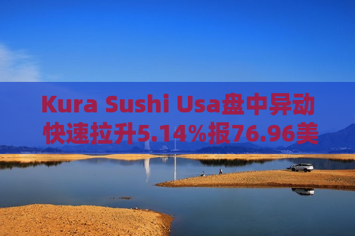 Kura Sushi Usa盘中异动 快速拉升5.14%报76.96美元  第1张