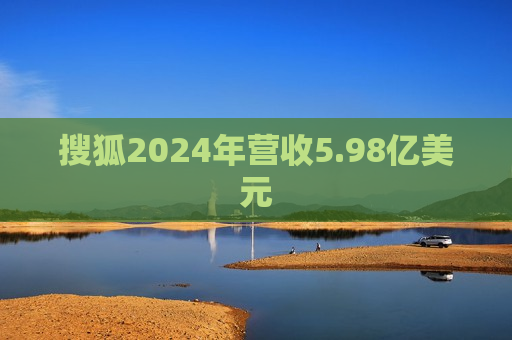 搜狐2024年营收5.98亿美元