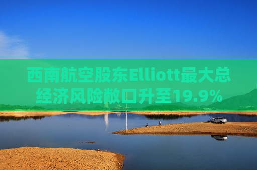 西南航空股东Elliott更大总经济风险敞口升至19.9%