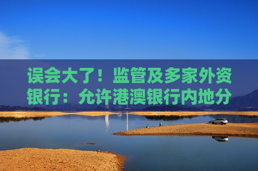 误会大了！监管及多家外资银行：允许港澳银行内地分行开办银行卡业务