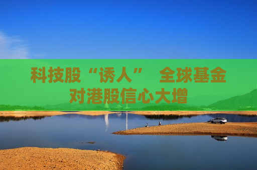 科技股“诱人”  全球基金对港股信心大增