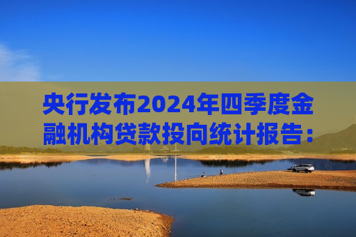 央行发布2024年四季度金融机构贷款投向统计报告：房地产业中长期贷款余额同比增长7.1％
