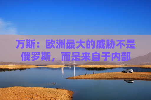 万斯：欧洲更大的威胁不是俄罗斯，而是来自于内部