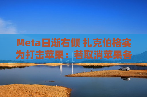 Meta日渐右倾 扎克伯格实为打击苹果：若取消苹果各类收费 Meta利润能翻倍