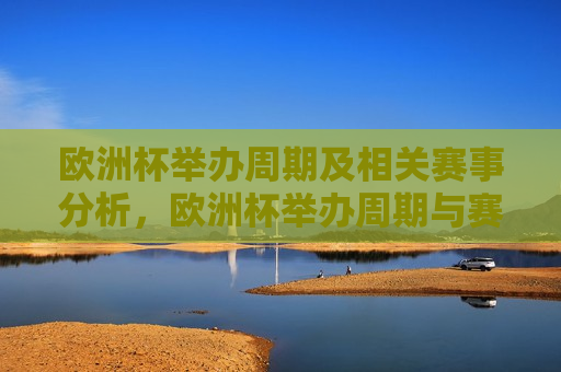 欧洲杯举办周期及相关赛事分析，欧洲杯举办周期与赛事解析，欧洲杯举办周期与赛事解析，探究赛事规律与特点