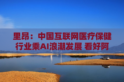 里昂：中国互联网医疗保健行业乘AI浪潮发展 看好阿里健康等
