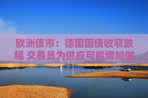 欧洲债市：德国国债收窄跌幅 交易员为供应可能增加做准备