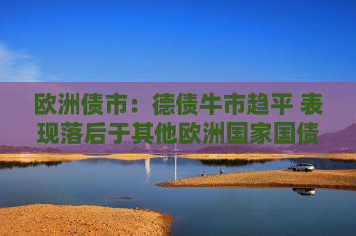 欧洲债市：德债牛市趋平 表现落后于其他欧洲国家国债