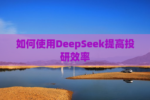如何使用DeepSeek提高投研效率