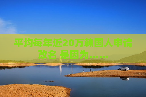 平均每年近20万韩国人申请改名 是因为……