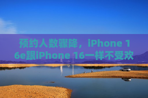 预约人数骤降，iPhone 16e跟iPhone 16一样不受欢迎？