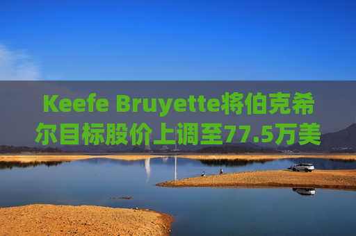 Keefe Bruyette将伯克希尔目标股价上调至77.5万美元