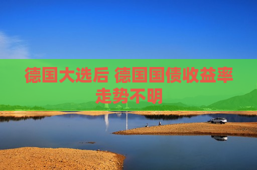 德国大选后 德国国债收益率走势不明