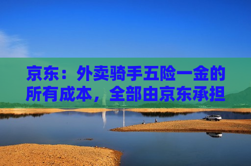 京东：外卖骑手五险一金的所有成本，全部由京东承担