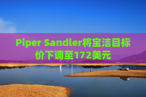 Piper Sandler将宝洁目标价下调至172美元