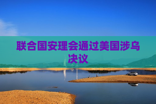 联合国安理会通过美国涉乌决议