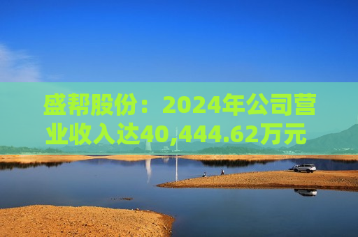 盛帮股份：2024年公司营业收入达40,444.62万元 同比增长18.95%