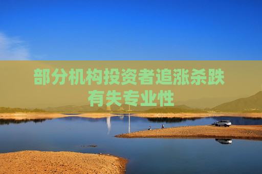 部分机构投资者追涨杀跌 有失专业性