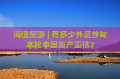 海通策略 | 有多少外资参与本轮中国资产重估？