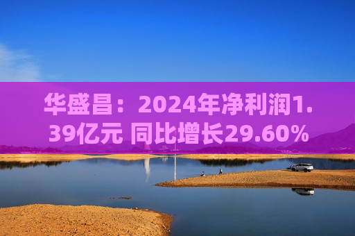 华盛昌：2024年净利润1.39亿元 同比增长29.60%