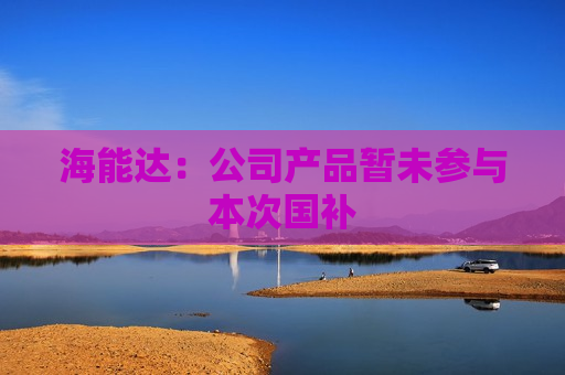 海能达：公司产品暂未参与本次国补