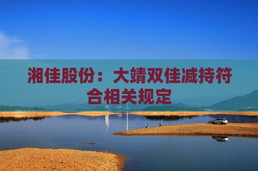 湘佳股份：大靖双佳减持符合相关规定