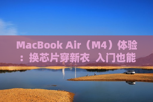 MacBook Air（M4）体验：换芯片穿新衣  入门也能扛大旗