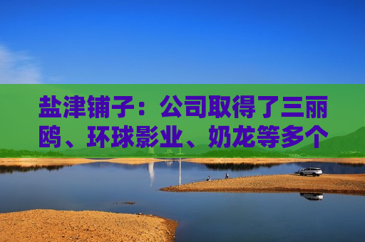 盐津铺子：公司取得了三丽鸥、环球影业、奶龙等多个热门IP授权