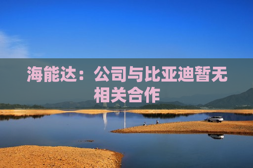 海能达：公司与比亚迪暂无相关合作
