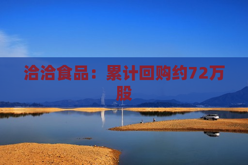 洽洽食品：累计回购约72万股