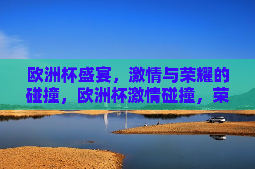欧洲杯盛宴， *** 与荣耀的碰撞，欧洲杯 *** 碰撞，荣耀之夜，欧洲杯荣耀之夜， *** 与荣耀的交汇