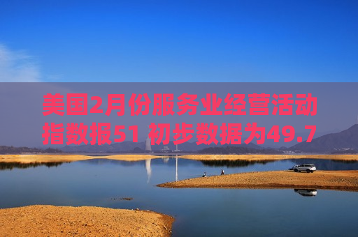美国2月份服务业经营活动指数报51 初步数据为49.7