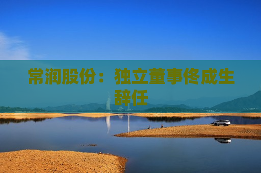 常润股份：独立董事佟成生辞任