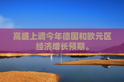 高盛上调今年德国和欧元区经济增长预期。