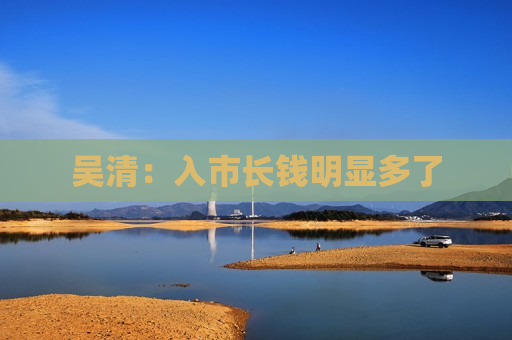 吴清：入市长钱明显多了