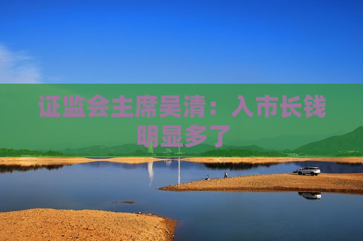  *** 主席吴清：入市长钱明显多了
