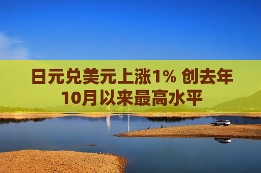 日元兑美元上涨1% 创去年10月以来更高水平