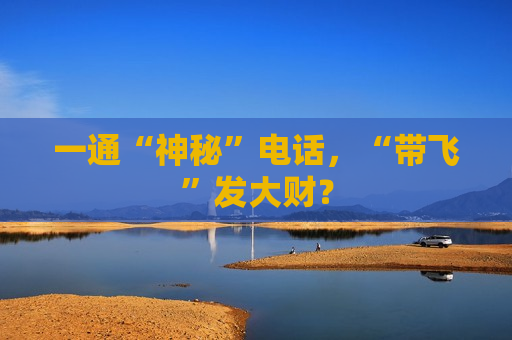 一通“神秘” *** ，“带飞”发大财？