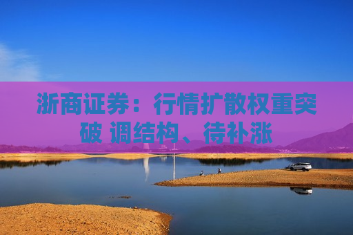 浙商证券：行情扩散权重突破 调结构、待补涨